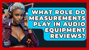 What Role Do Measurements Play in Audio Equipment Reviews? | Audio Gear Insider