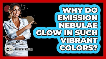 Why Do Emission Nebulae Glow In Such Vibrant Colors? - Physics Frontier