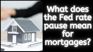 What does the Fed rate pause mean for mortgages?