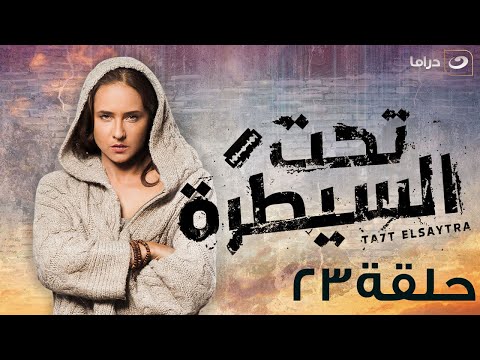 Ta7t Elsaytra Episode 23 تحت السيطرة الحلقة الثالثة والعشرون 