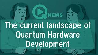 『QNews』【DEEP DIVE】 The current landscape of Quantum Hardware Development