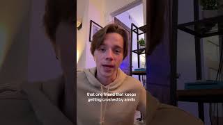 That One Friend That Keeps Getting Crushed By Anvils