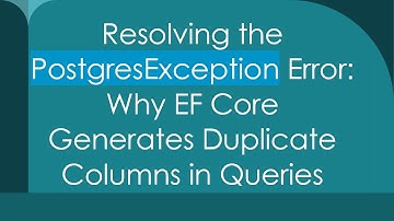 Resolving the PostgresException Error: Why EF Core Generates Duplicate Columns in Queries