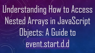 Understanding How to Access Nested Arrays in JavaScript Objects: A Guide to event.start.d.d