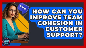 How Can You Improve Team Cohesion In Customer Support? - Customer Support Coach