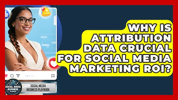 Why Is Attribution Data Crucial For Social Media Marketing ROI? - Social Media Business Playbook
