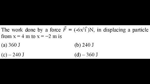 The work done by a force 𝐹 = (-6x3𝑖 )N, in displacing a particle from x = 4 m to x = −2 m is