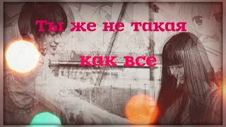 Романтичный аниме клип  Ты же не такая как ,все (Аниме романтика + Anime Mix + AMV )