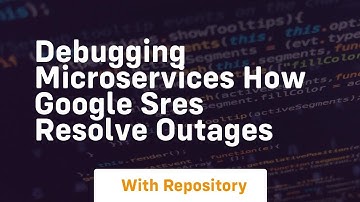 Debugging microservices how google sres resolve outages