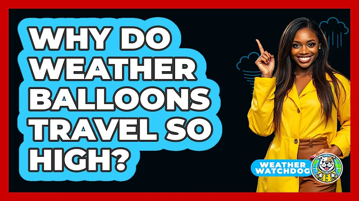 Why Do Weather Balloons Travel So High? - Weather Watchdog