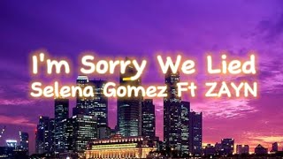 *I'm Sorry We Lied-Selena Gomez Ft ZAYN (Lyrics)*