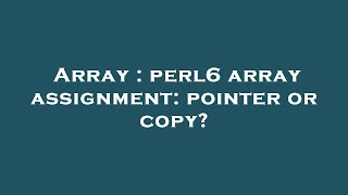 Array : perl6 array assignment: pointer or copy
