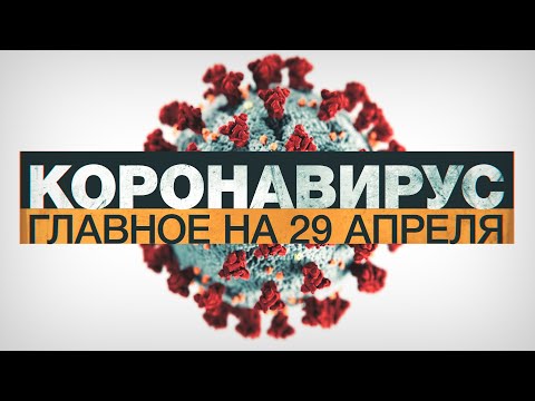 Коронавирус в России и мире: главные новости о распространении COVID-19 к 29 апреля