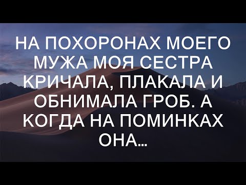 На похоронах моего мужа моя сестра кричала, плакала и обнимала гроб. А когда на поминках она…