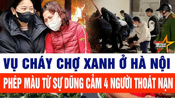 Vụ cháy chợ Xanh ở Hà Nội phép màu từ sự dũng cảm 4 người thoát nạn