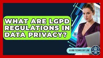 What Are LGPD Regulations In Data Privacy? - AI and Technology Law