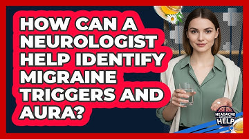 How Can A Neurologist Help Identify Migraine Triggers And Aura? - Headache and Migraine Help