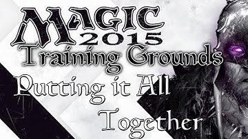 Training Grounds - Magic the Gathering 2015: [Part 3] Putting it All Together