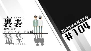 文化放送超!Ａ&Ｇ+ 「裏表　松原秀とモグライダー芝大輔」#104(2024年4月27日放送分)