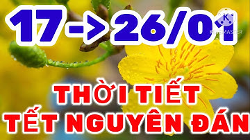 Dự báo thời tiết mới nhất "TẾT NGUYÊN ĐÁN QUÝ MÃO NĂM 2023 " từ ngày 17/01 đến ngày 26/01/2023.