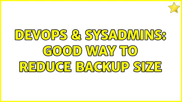 DevOps & SysAdmins: Good way to reduce backup size (3 Solutions!!)