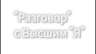 "Разговор" с Высшим "Я". Как получить ответы на все свои вопросы.