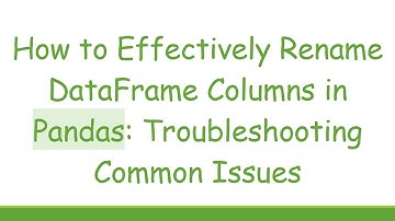 How to Effectively Rename DataFrame Columns in Pandas: Troubleshooting Common Issues
