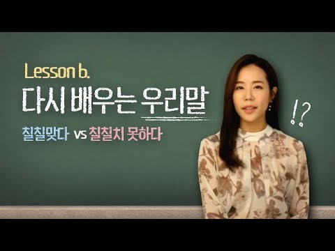 다시 배우는 우리말! lesson 6. 칠칠맞다 vs 칠칠치 못하다
