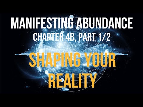 Manifesting Abundance - Chapter 4b (1/2): Shaping Your Reality, part 1 of 2