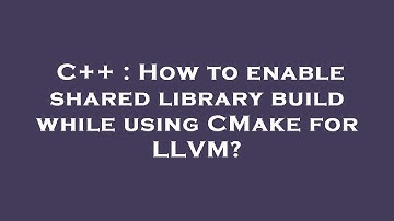 C++ : How to enable shared library build while using CMake for LLVM?