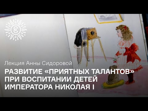 Лекция Анны Сидоровой «Развитие «приятных талантов» при воспитании детей императора Николая I»