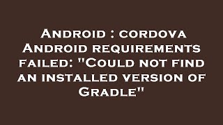 Android Cordova Android Requirements Failed Could Not Find An Installed Version Of Gradle