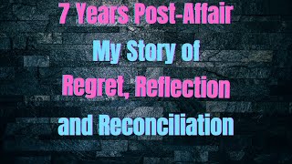 7 Years Post Affair My Story of Regret, Reflection and Reconciliation