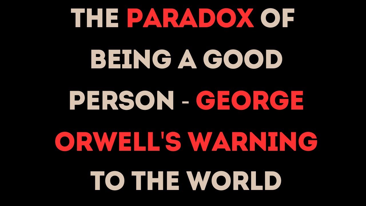 The Paradox of Being a Good Person - George Orwell's Warning to the World