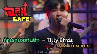 ถ้าเราเจอกันอีก (Until Then) - Tilly Birds @ฉลุยคาเฟ่ เชียงใหม่