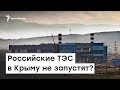 Энергии не будет? Запуск ТЭС в Крыму откладывают | Радио Крым.Реалии