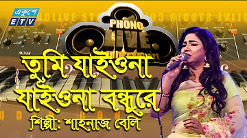 Tumi Jaiona Jaiona Bondhure || তুমি যাইওনা যাইওনা বন্ধুরে || Shahanaz Bely || ETV Music