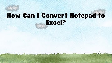 How Can I Convert Notepad to Excel?