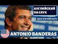 АНГЛИЙСКИЙ НА СЛУХ - Antonio Banderas (Антонио Бандерас)