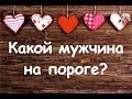 Какой мужчина на пороге?❤Онлайн-гадание