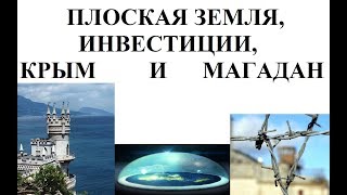 ПЛОСКАЯ ЗЕМЛЯ, ИНВЕСТИЦИИ, КРЫМ И МАГАДАН