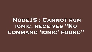 NodeJS : Cannot run ionic. receives "No command 'ionic' found" Wealth