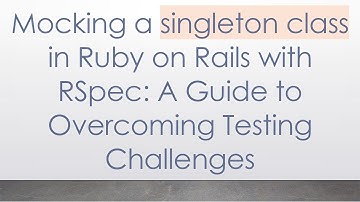 Mocking a singleton class in Ruby on Rails with RSpec: A Guide to Overcoming Testing Challenges