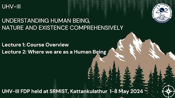 L1: UHV-III Course Overview and L2: Where are We as a Human Being