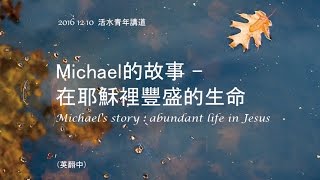 20161210活水教會青年講道 Michael的故事 在耶穌裡豐盛的生命Michael's story : abundant life in Jesus 中翻英