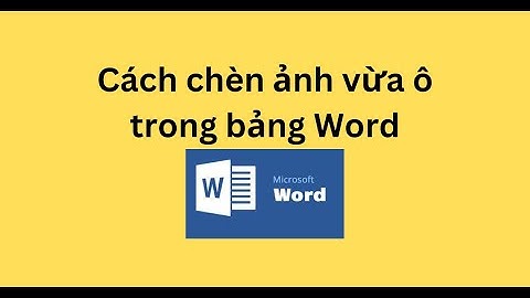 Cách chèn ảnh vừa ô trong bảng Word