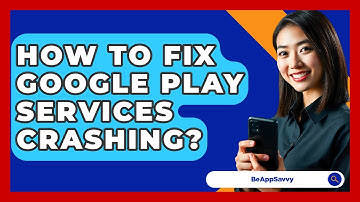 How To Fix Google Play Services Crashing? - Be App Savvy