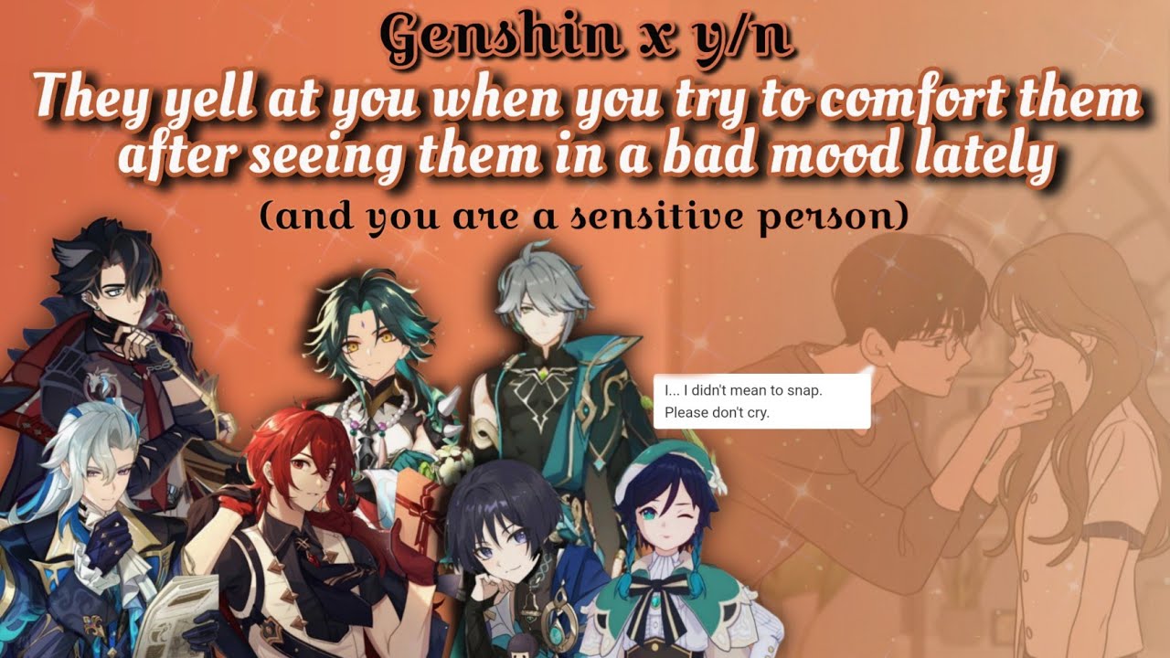 They yell at you when you try to comfort them after seeing them in a bad mood [And, you are soft]