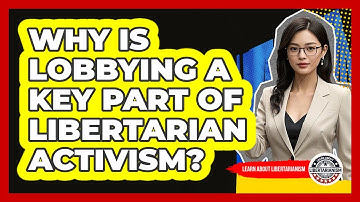 Why Is Lobbying A Key Part Of Libertarian Activism? - Learn About Libertarianism