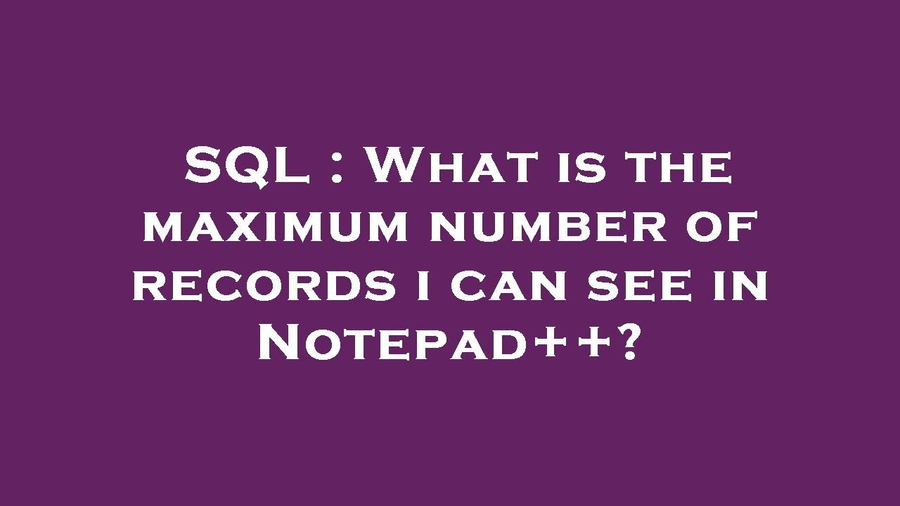 SQL What Is The Maximum Number Of Records I Can See In Notepad 